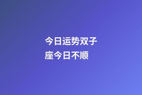 今日运势双子座今日不顺-第1张-星座运势-玄机派