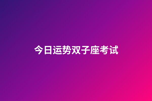 今日运势双子座考试-第1张-星座运势-玄机派