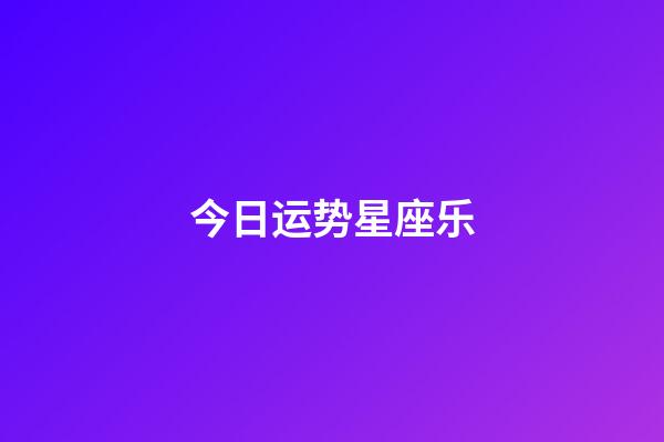 今日运势星座乐-第1张-星座运势-玄机派