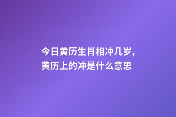 今日黄历生肖相冲几岁,黄历上的冲是什么意思-第1张-观点-玄机派