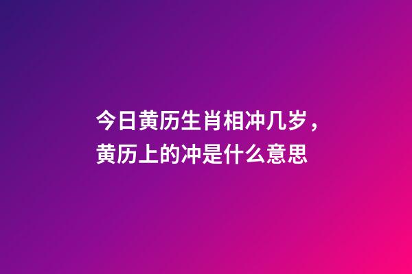 今日黄历生肖相冲几岁，黄历上的冲是什么意思-第1张-观点-玄机派