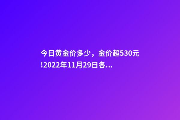 今日黄金价多少，金价超530元!2022年11月29日各大金店黄金价格多少钱一克-第1张-观点-玄机派