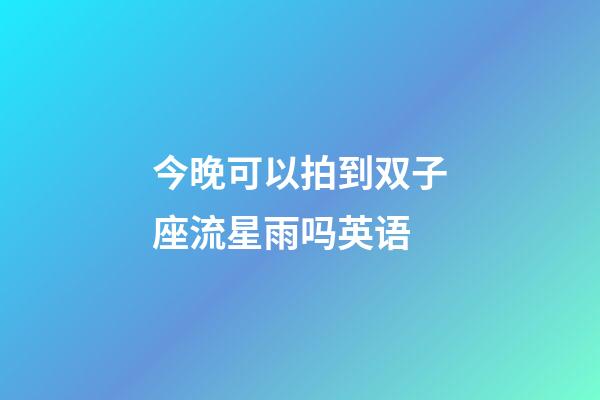 今晚可以拍到双子座流星雨吗英语-第1张-星座运势-玄机派