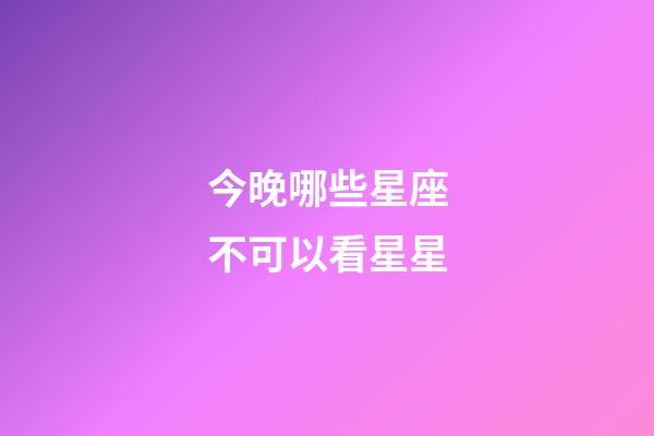 今晚哪些星座不可以看星星-第1张-星座运势-玄机派