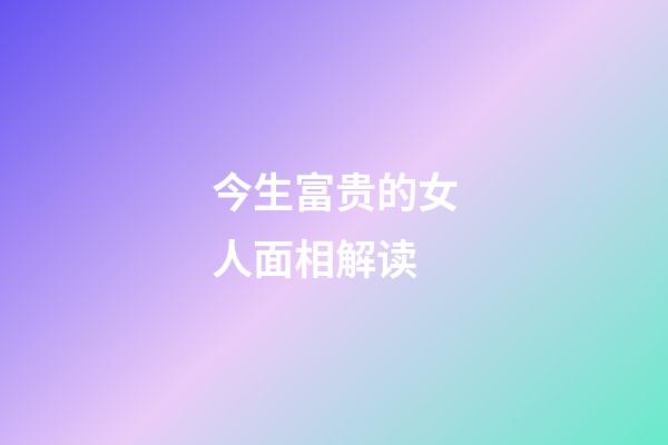 今生富贵的女人面相解读