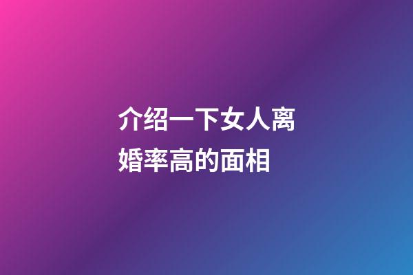 介绍一下女人离婚率高的面相