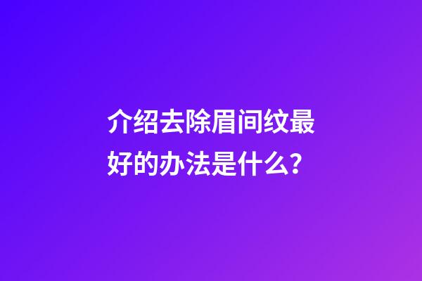 介绍去除眉间纹最好的办法是什么？
