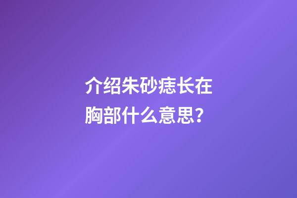 介绍朱砂痣长在胸部什么意思？