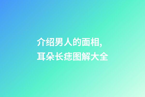 介绍男人的面相,耳朵长痣图解大全