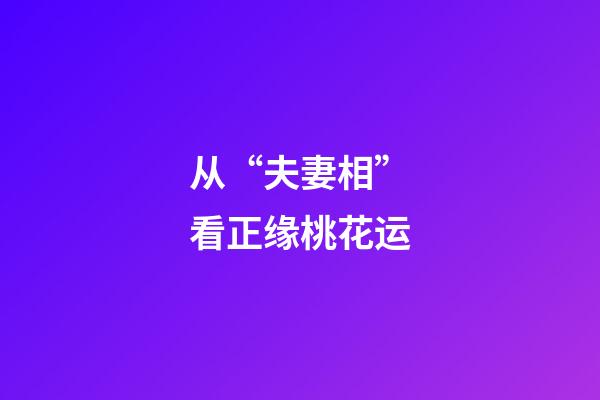 从“夫妻相”看正缘桃花运