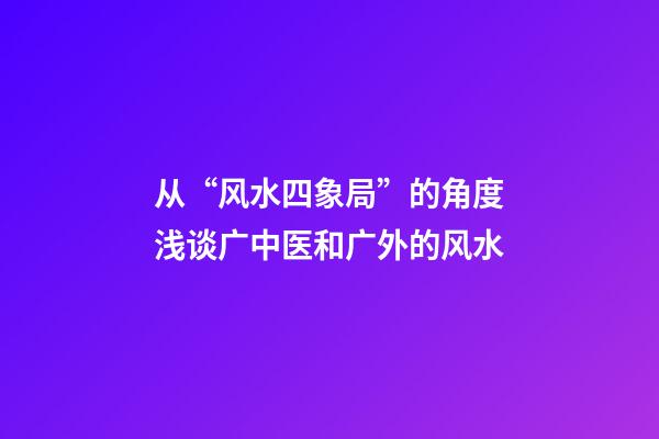 从“风水四象局”的角度浅谈广中医和广外的风水