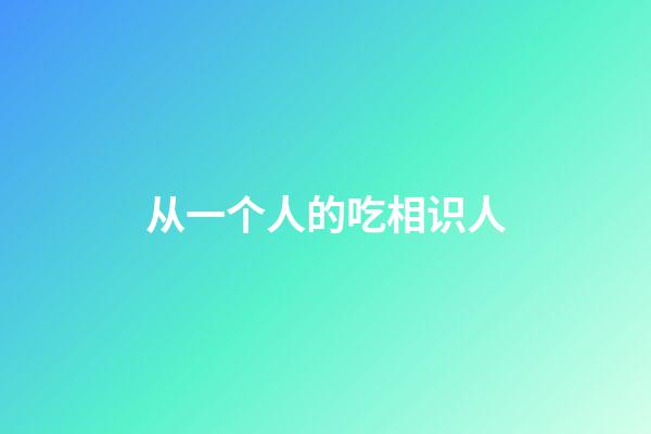 从一个人的吃相识人