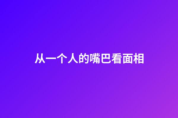 从一个人的嘴巴看面相