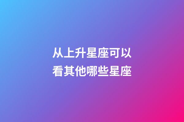 从上升星座可以看其他哪些星座-第1张-星座运势-玄机派