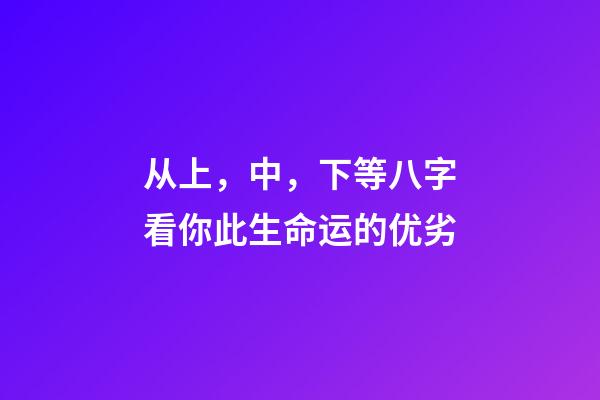 从上，中，下等八字看你此生命运的优劣
