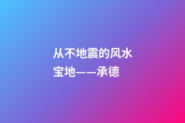 从不地震的风水宝地——承德