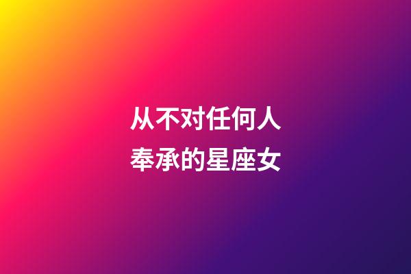 从不对任何人奉承的星座女-第1张-星座运势-玄机派