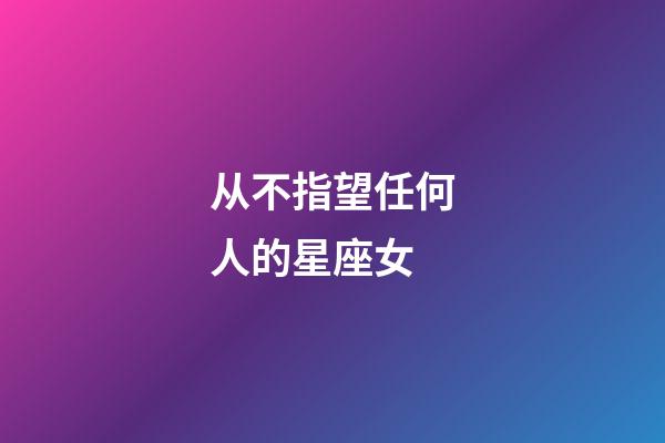 从不指望任何人的星座女-第1张-星座运势-玄机派