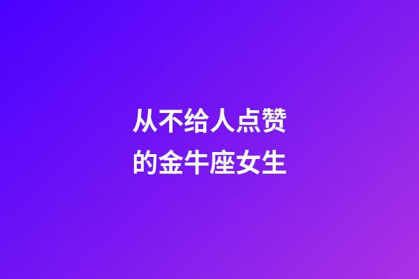 从不给人点赞的金牛座女生-第1张-星座运势-玄机派