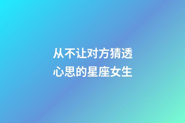 从不让对方猜透心思的星座女生-第1张-星座运势-玄机派