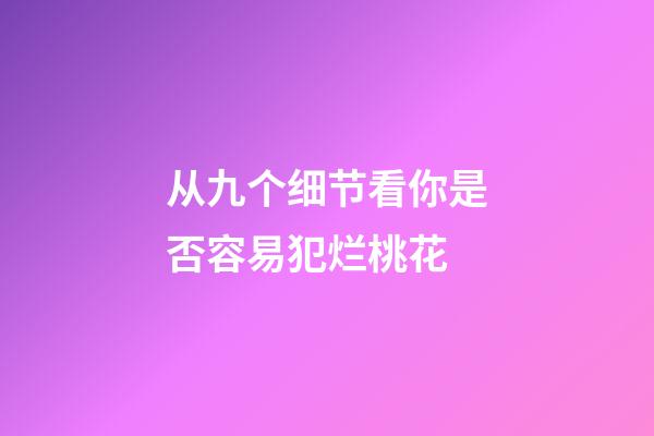 从九个细节看你是否容易犯烂桃花