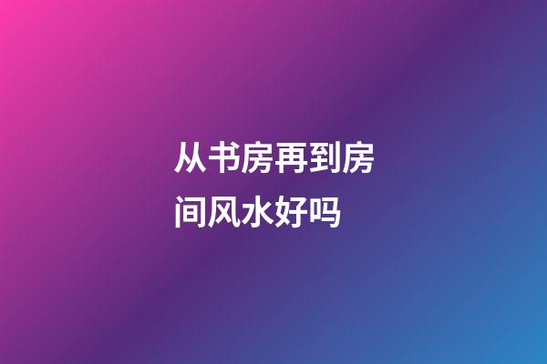 从书房再到房间风水好吗