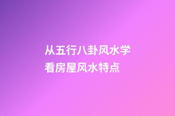 从五行八卦风水学看房屋风水特点
