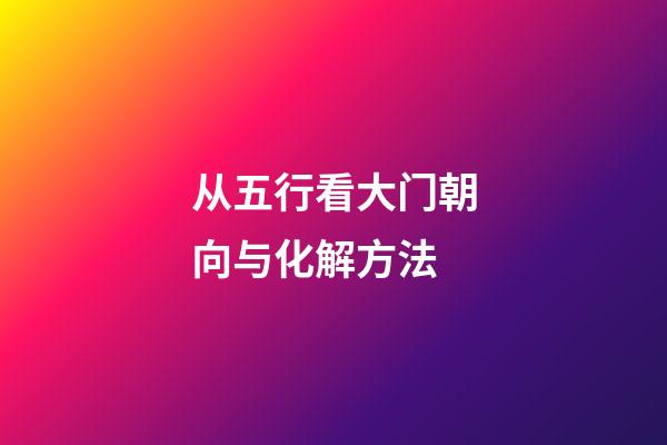 从五行看大门朝向与化解方法