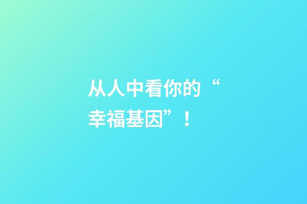 从人中看你的“幸福基因”！