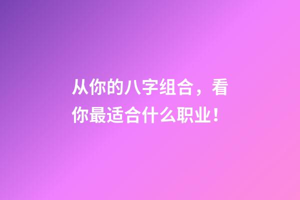 从你的八字组合，看你最适合什么职业！