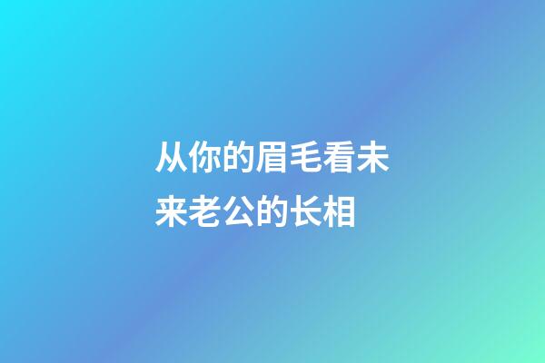 从你的眉毛看未来老公的长相