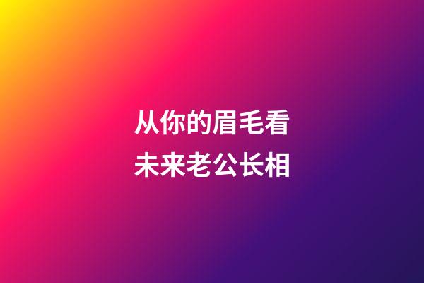 从你的眉毛看未来老公长相