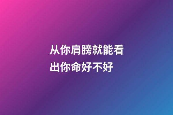 从你肩膀就能看出你命好不好