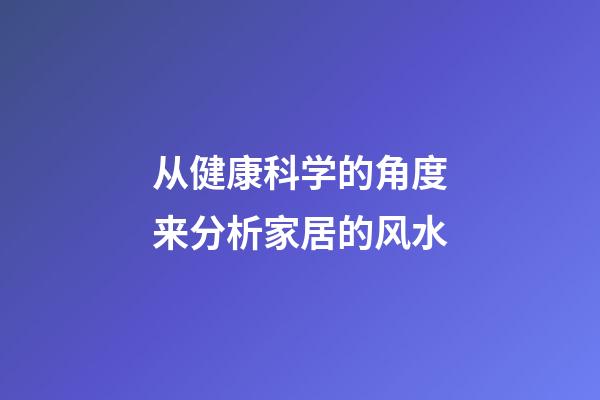 从健康科学的角度来分析家居的风水