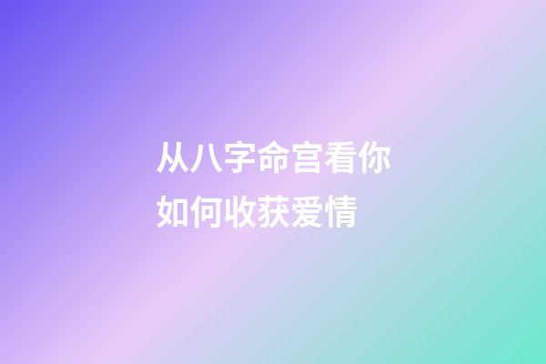 从八字命宫看你如何收获爱情