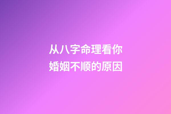 从八字命理看你婚姻不顺的原因