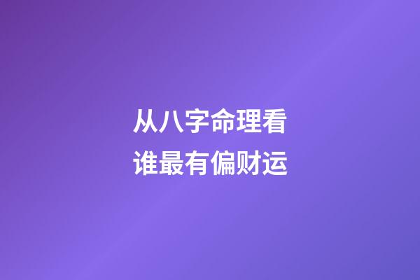 从八字命理看谁最有偏财运