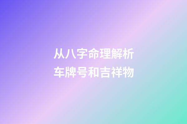 从八字命理解析车牌号和吉祥物