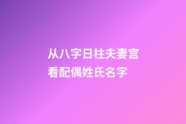从八字日柱夫妻宫看配偶姓氏名字