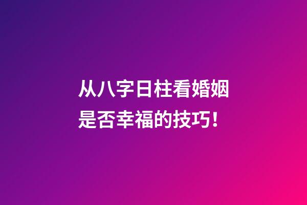 从八字日柱看婚姻是否幸福的技巧！