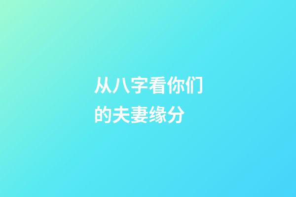 从八字看你们的夫妻缘分
