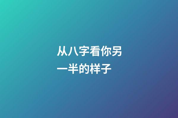 从八字看你另一半的样子
