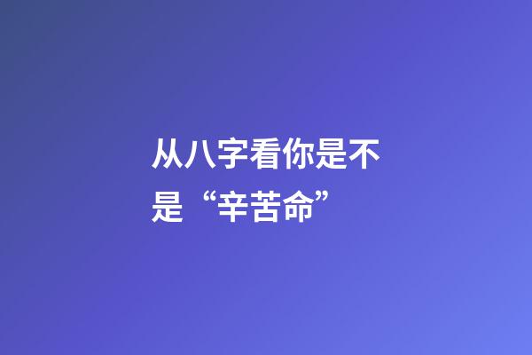 从八字看你是不是“辛苦命”