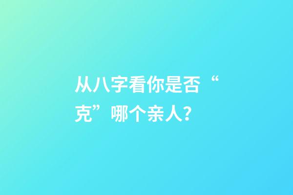 从八字看你是否“克”哪个亲人？