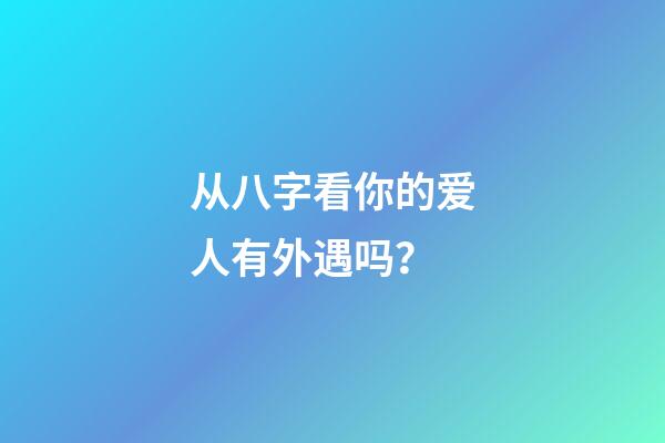 从八字看你的爱人有外遇吗？