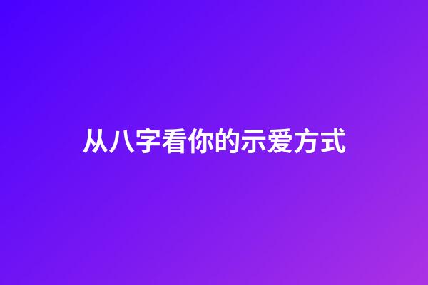 从八字看你的示爱方式