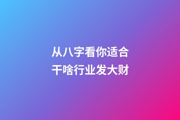 从八字看你适合干啥行业发大财