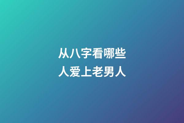 从八字看哪些人爱上老男人
