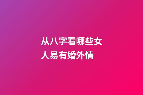 从八字看哪些女人易有婚外情
