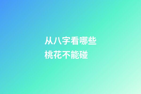 从八字看哪些桃花不能碰